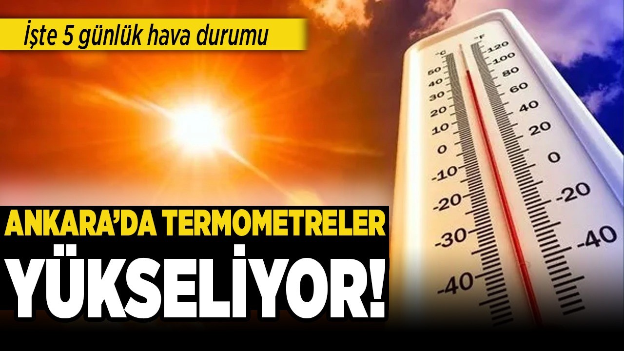 Ankara'da termometreler yükseliyor! İşte 5 günlük hava durumu