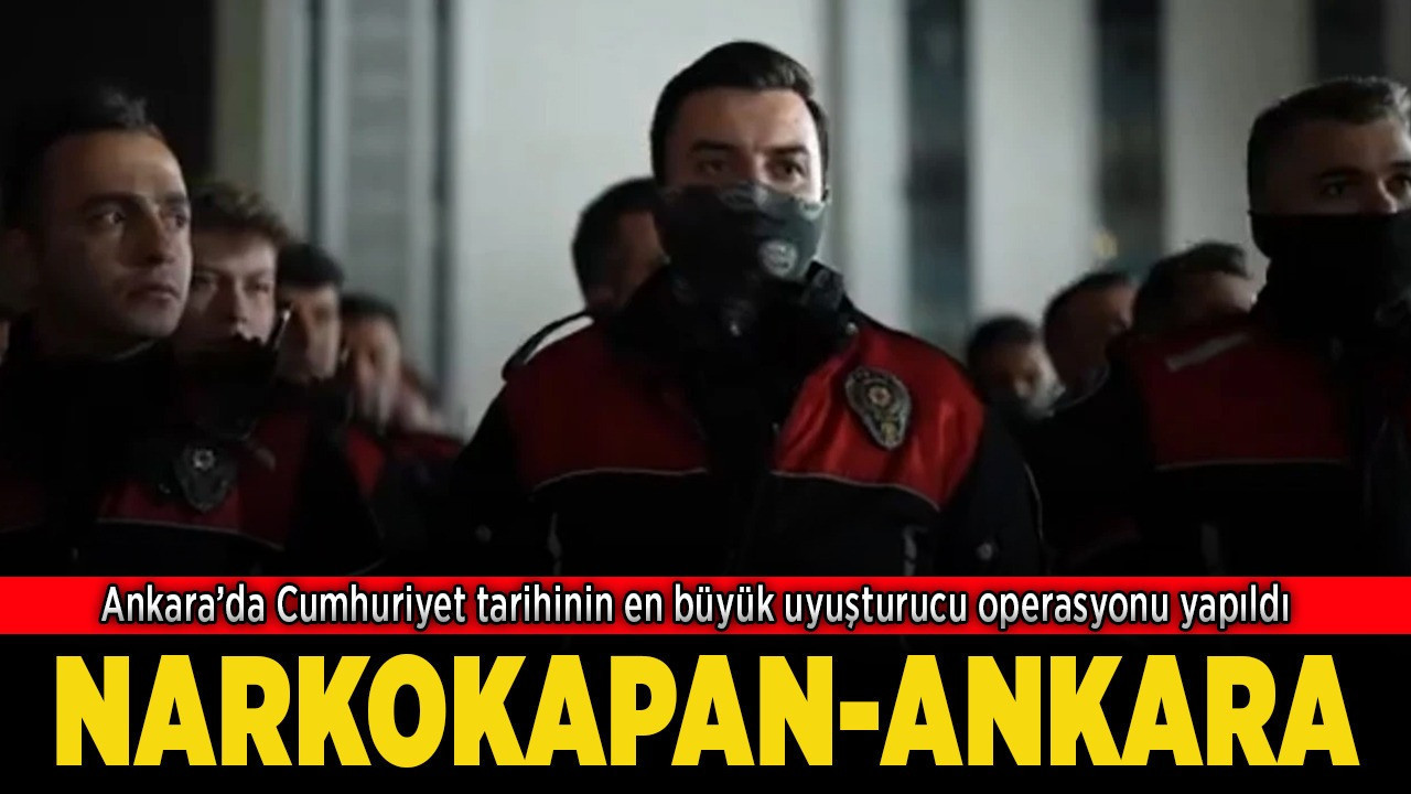 Ankara'da Cumhuriyet tarihinin en büyük uyuşturucu operasyonu yapıldı