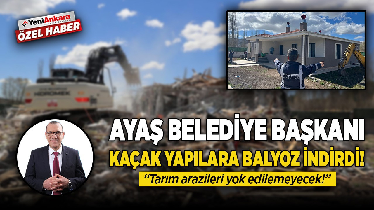 Ayaş Belediye Başkanı İzzet Demircioğlu, kaçak yapılara balyoz indirdi! Ayaş'ta tarım arazileri yok edilemeyecek!