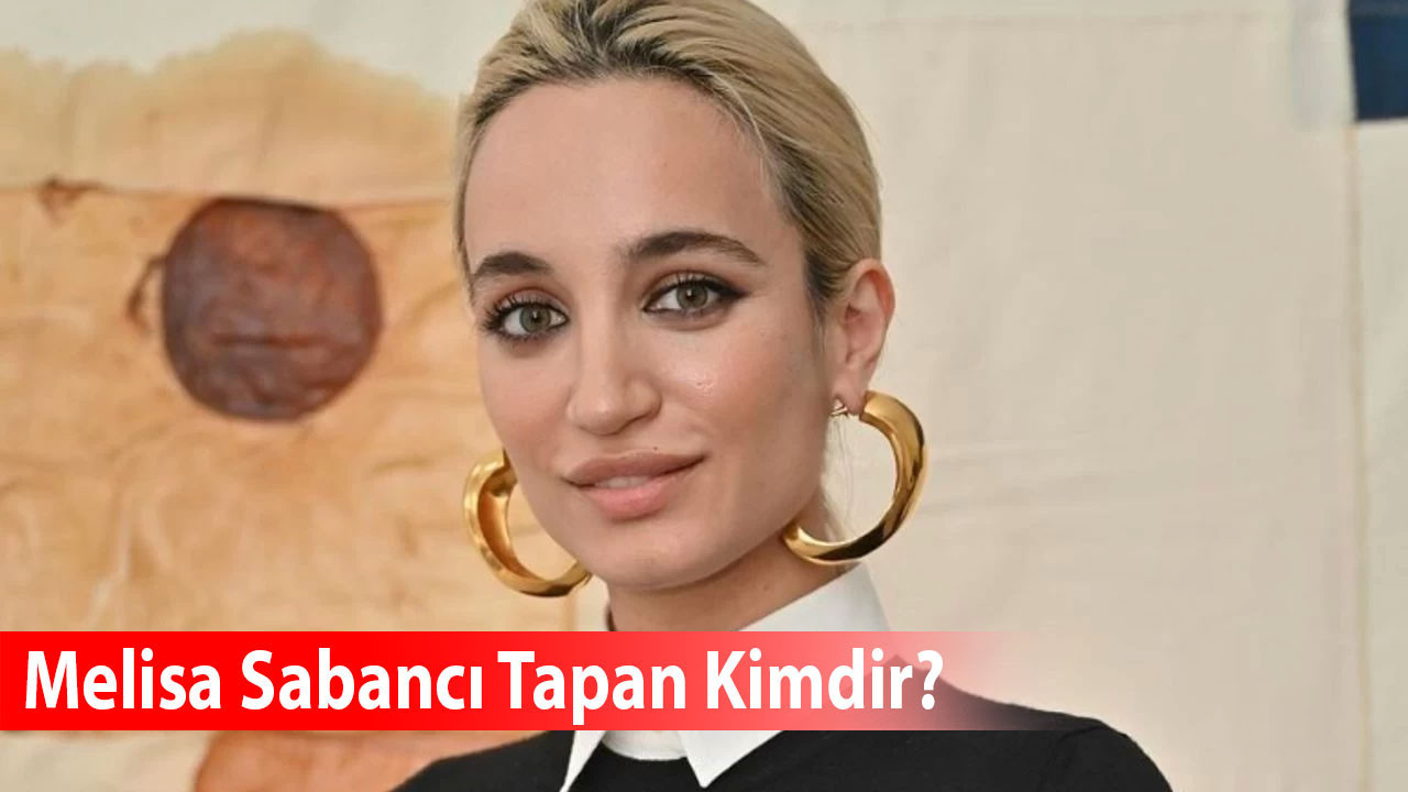 Melisa Sabancı Tapan kimdir? Sevgilisi kim? Kaç yaşında, ne mezunu, mesleği, annesi babası kim?