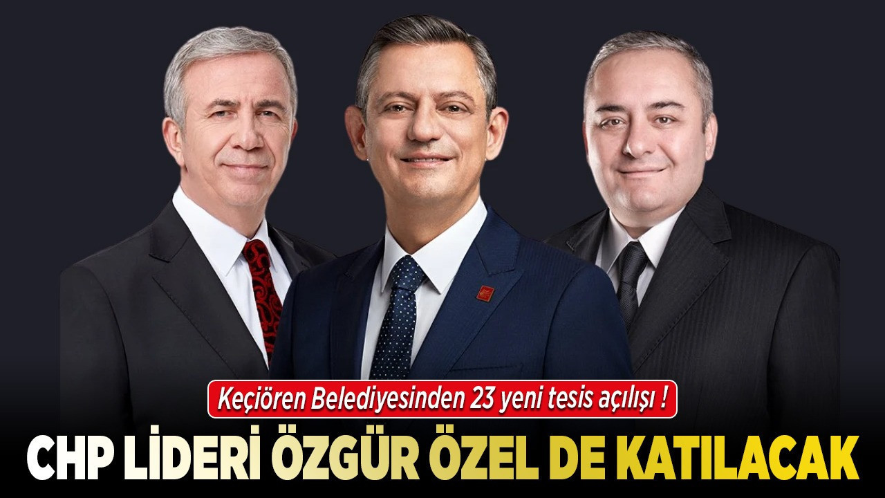 Keçiören Belediyesinden 23 yeni tesis açılışı! CHP lideri Özgür Özel de katılacak