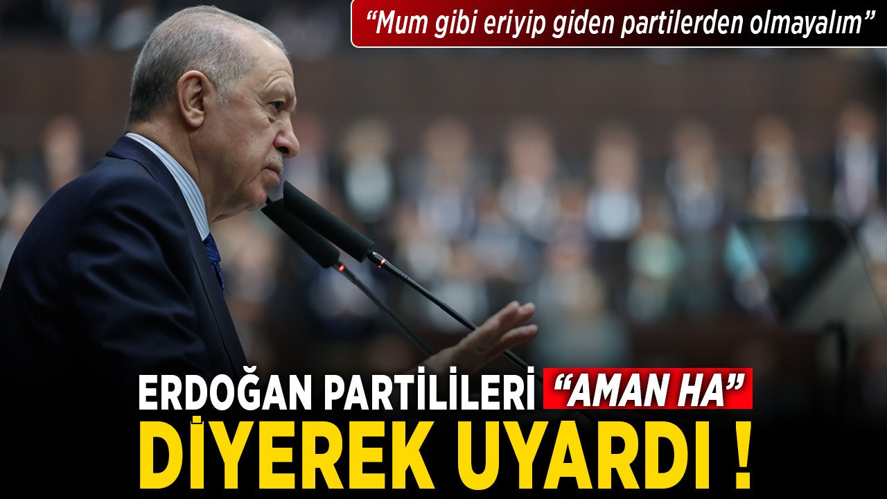 Cumhurbaşkanı Erdoğan, partilileri "Aman ha" diyerek uyardı: "Mum gibi eriyip giden partilerden olmayalım"