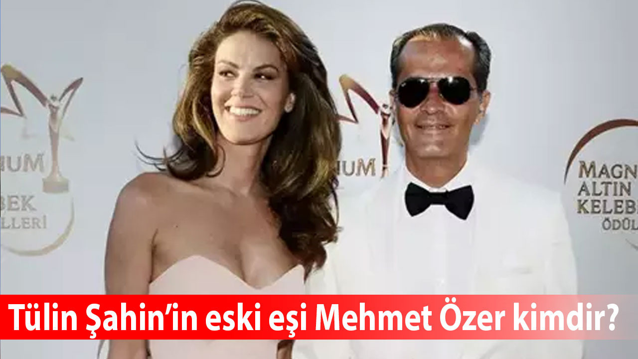 Tülin Şahin’in eski eşi Mehmet Özer kimdir, aslen nereli, kaç yaşında, ne iş yapar, mesleği nedir, hayatı ve kariyeri?
