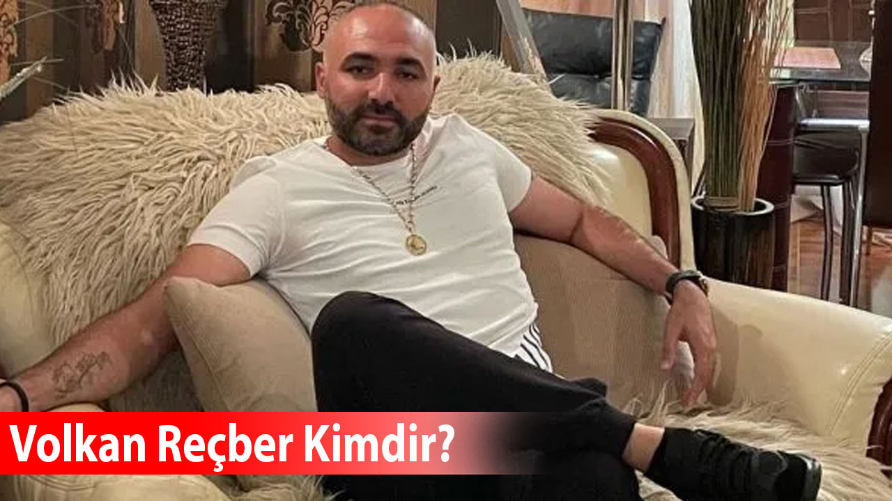 Volkan Reçber kimdir, mafya mı, ne iş yapıyor, aslen nereli, kaç yaşında?