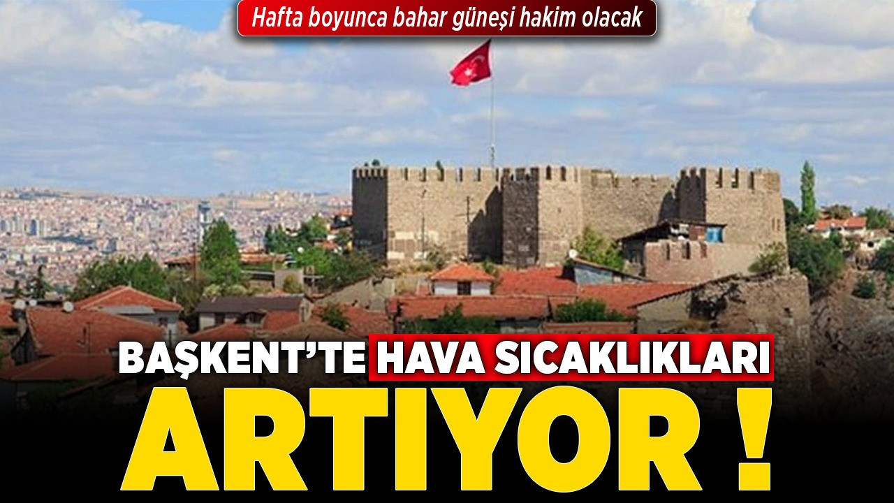 Başkent’te hava sıcaklıkları artıyor: Hafta boyunca bahar güneşi hakim olacak