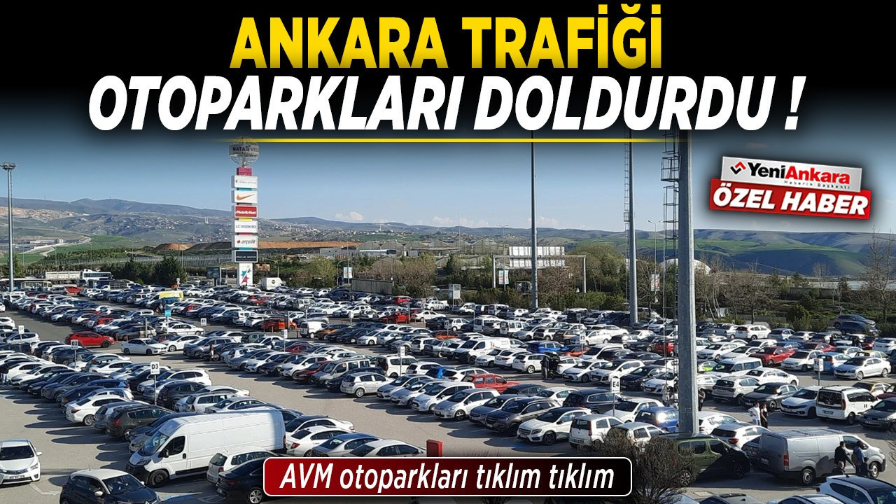 Ankara trafiği otoparkları doldurdu! AVM otoparkları tıklım tıklım