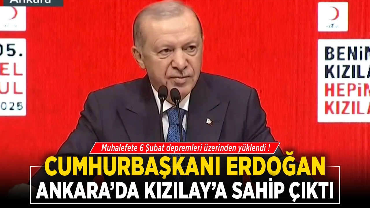 Cumhurbaşkanı Erdoğan, Ankara'da Kızılay'a sahip çıktı, muhalefete 6 Şubat depremleri üzerinden yüklendi! "Deprem turistleri"