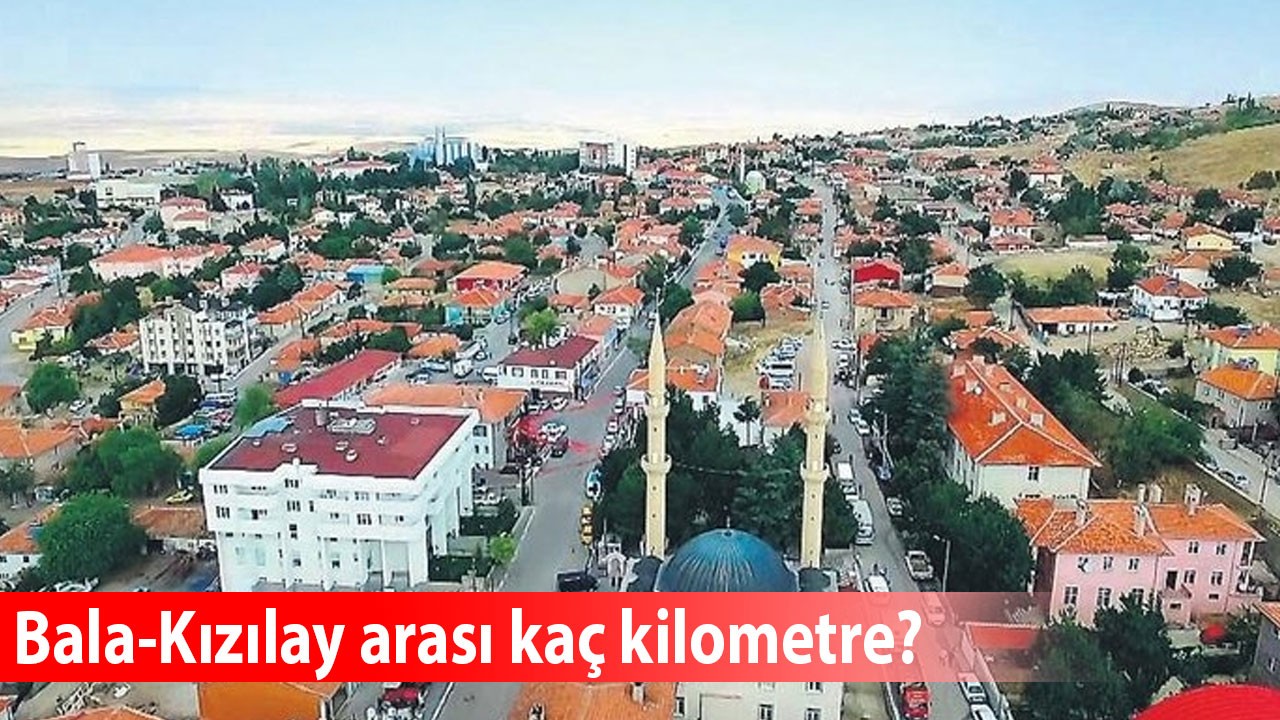 Bala-Kızılay arası kaç kilometre, ulaşım nasıl sağlanır, özel araçla ne kadar yakıt tüketir?