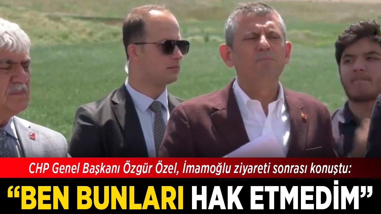CHP Genel Başkanı Özgür Özel, İmamoğlu ziyareti sonrası konuştu: "Ben bunları hak etmedim"