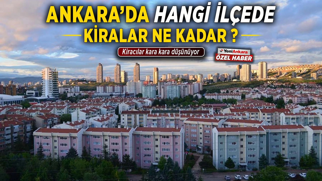 Ankara'da hangi ilçede kiralar ne kadar? En düşük ve en yüksek kiralar hangi ilçede?