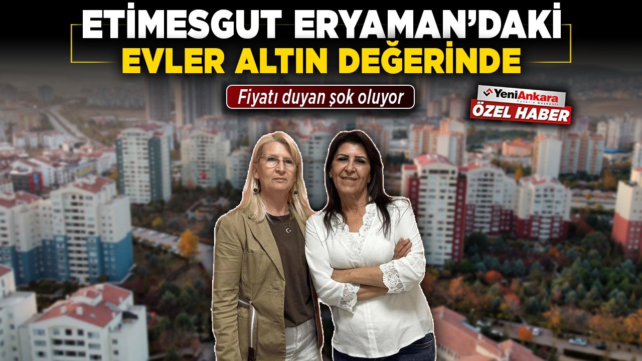 Etimesgut Eryaman'daki evler altın değerinde! Fiyatı duyan şok oluyor