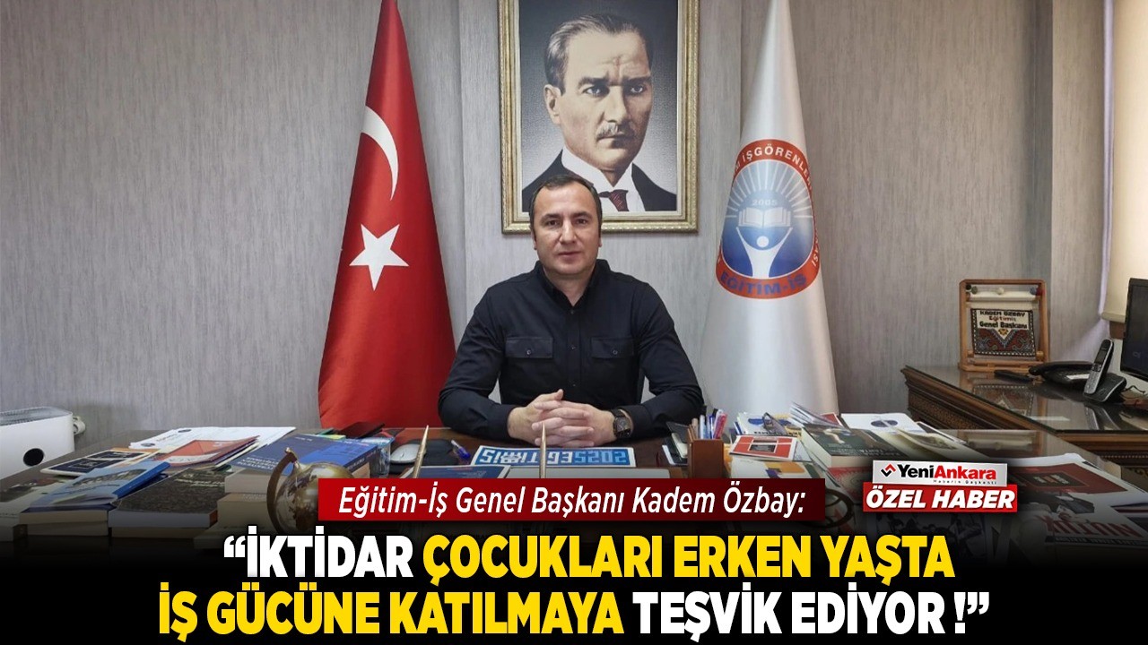 Eğitim-İş Genel Başkanı Kadem Özbay: "İktidar, çocukları erken yaşta iş gücüne katılmaya teşvik ediyor!"