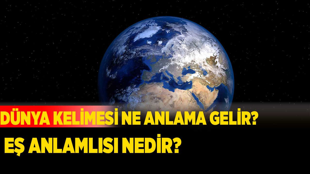 Dünya kelimesi ne anlama gelir? Eş anlamlısı nedir?