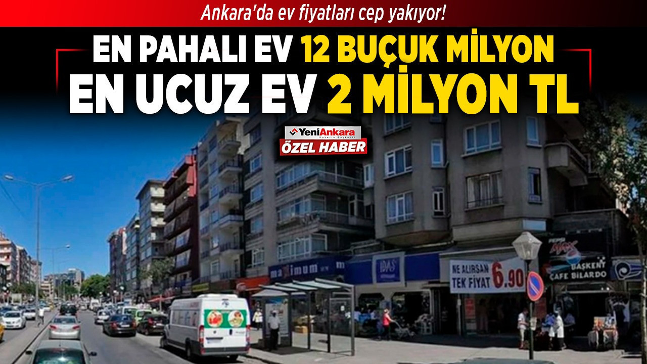 Ankara'da ev fiyatları cep yakıyor! En pahalı ev 12 buçuk milyon, en ucuz ev 2 milyon TL