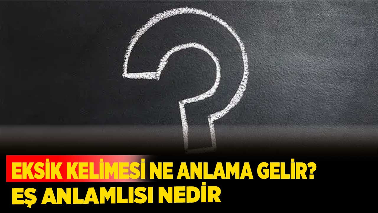 Eksik kelimesi ne anlama gelir? Eş anlamlısı nedir?