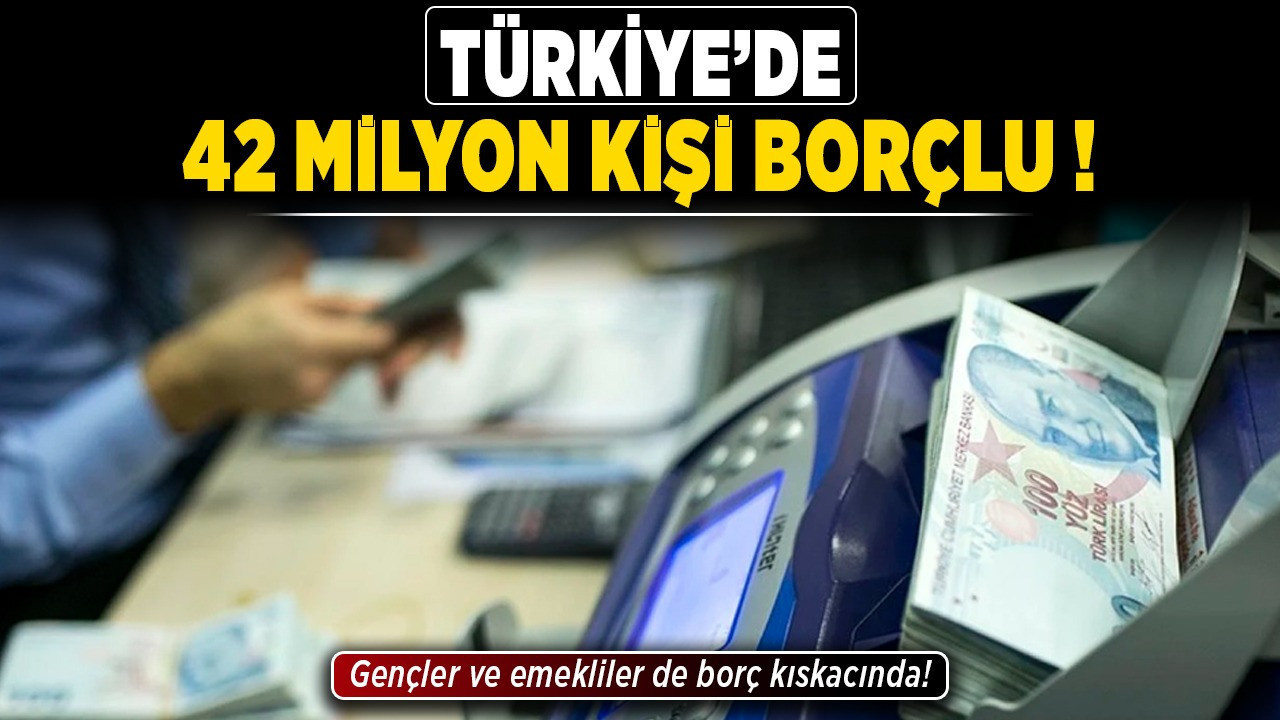 Türkiye’de 42 milyon kişi borçlu! Gençler ve emekliler de borç kıskacında!