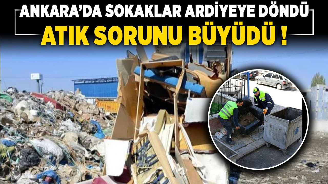 Ankara’da sokaklar ardiyeye döndü, atık sorunu büyüdü!