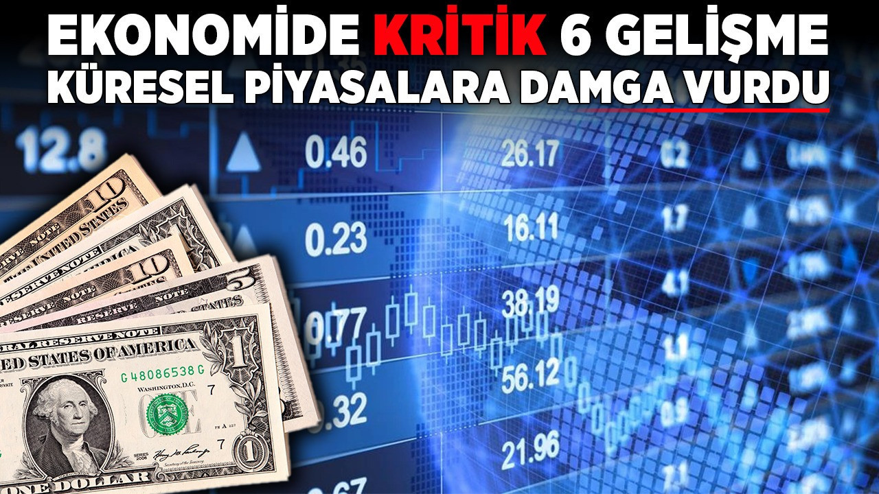 Ekonomide kritik 6 gelişme küresel piyasalara damga vurdu