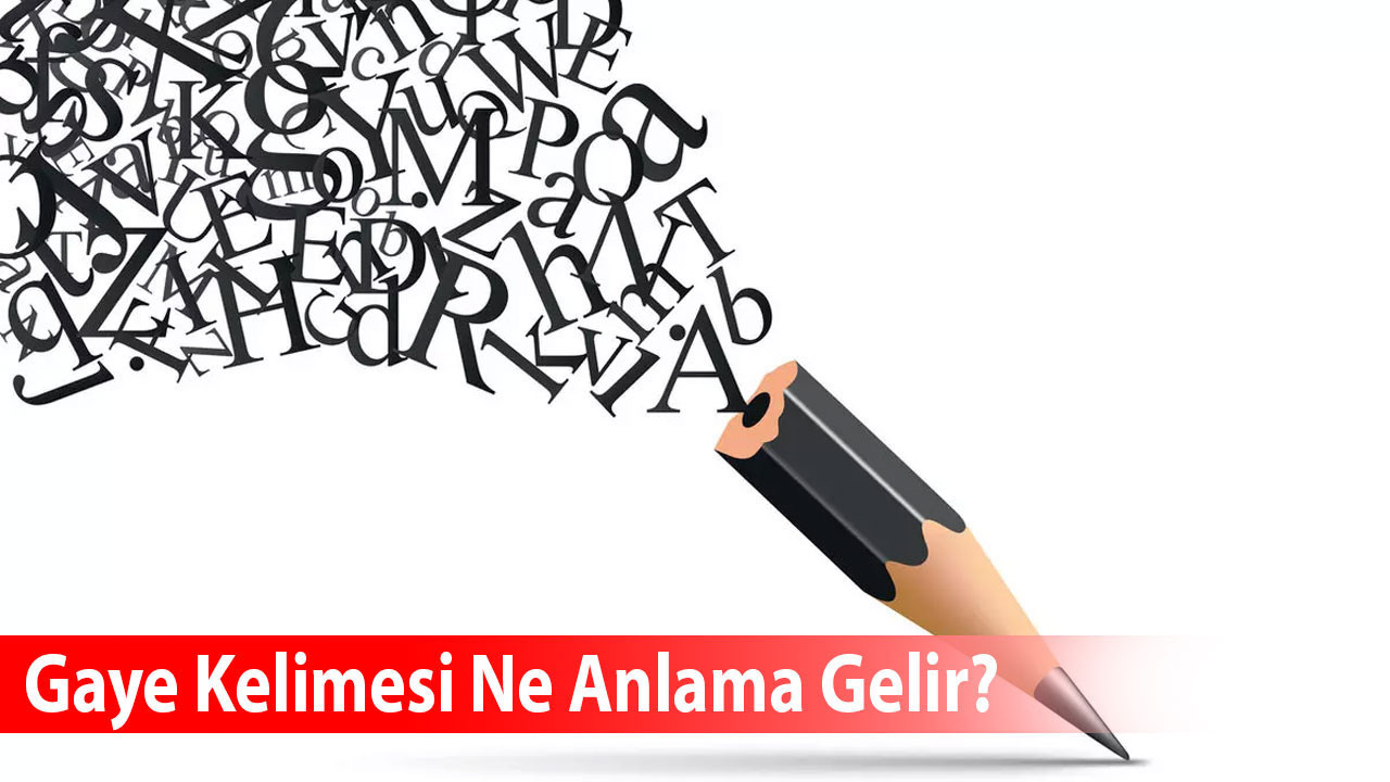 Gaye Kelimesi Ne Anlama Gelir? Eş Anlamlısı Nedir?
