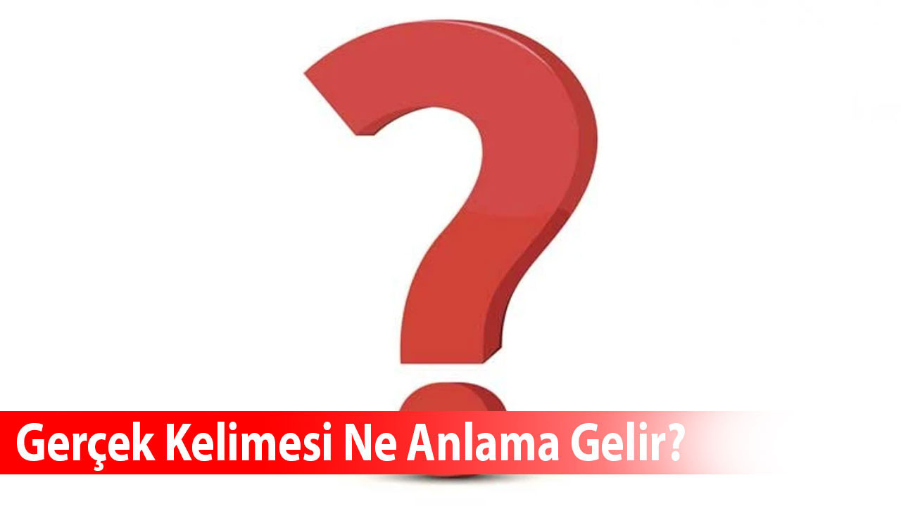 Gerçek Kelimesi Ne Anlama Gelir? Eş Anlamlısı Nedir?