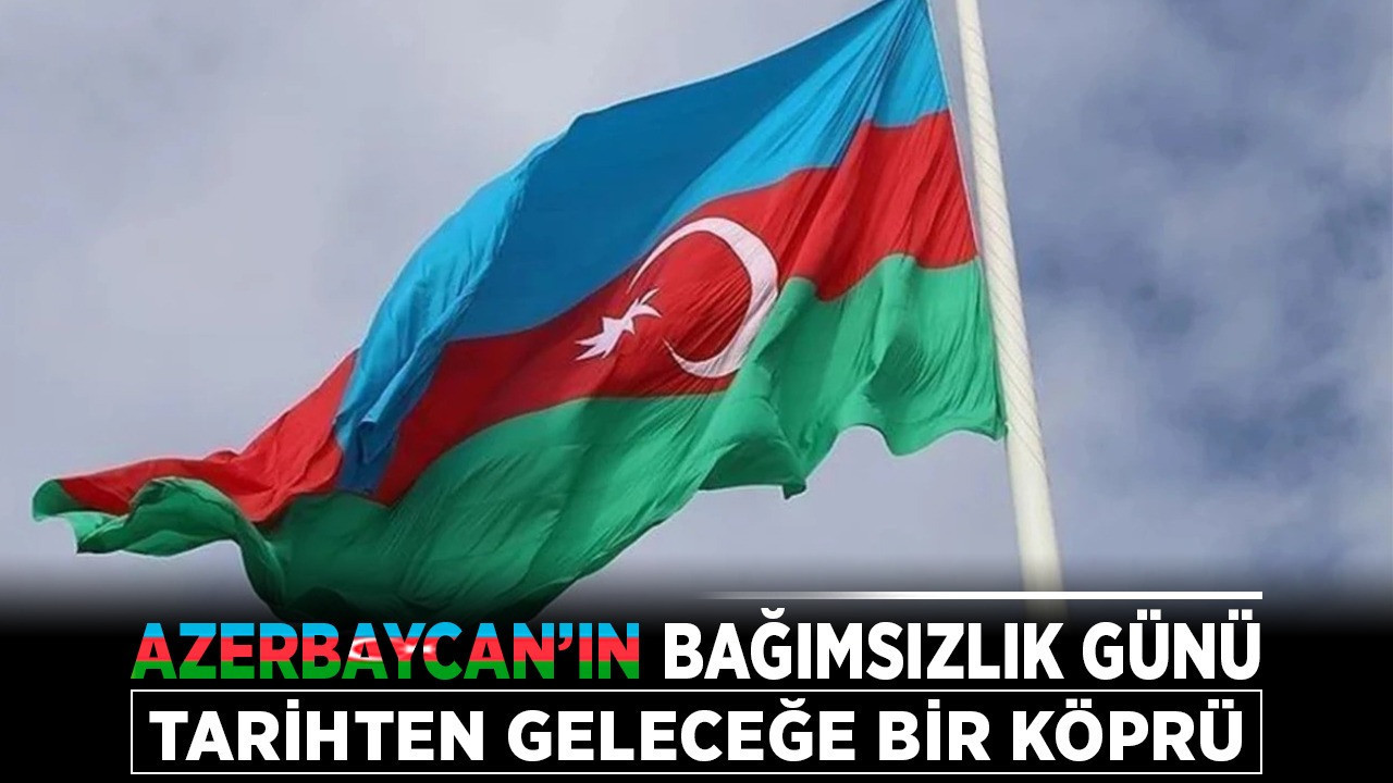 Azerbaycan'ın bağımsızlık günü: Tarihten geleceğe bir köprü