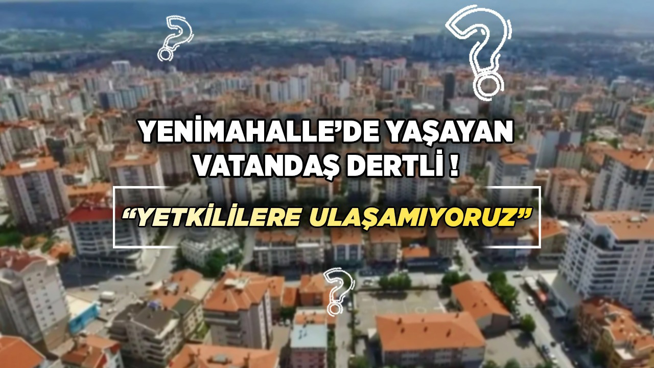 Yenimahalle'de yaşayan vatandaş dertli! "Yetkililere ulaşamıyoruz"