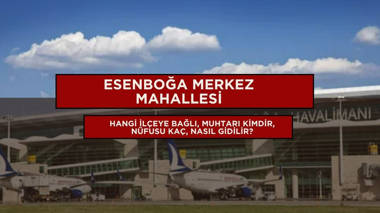 Esenboğa Merkez Mahallesi hangi ilçeye bağlı, muhtarı kimdir, nüfusu kaç, nasıl gidilir?