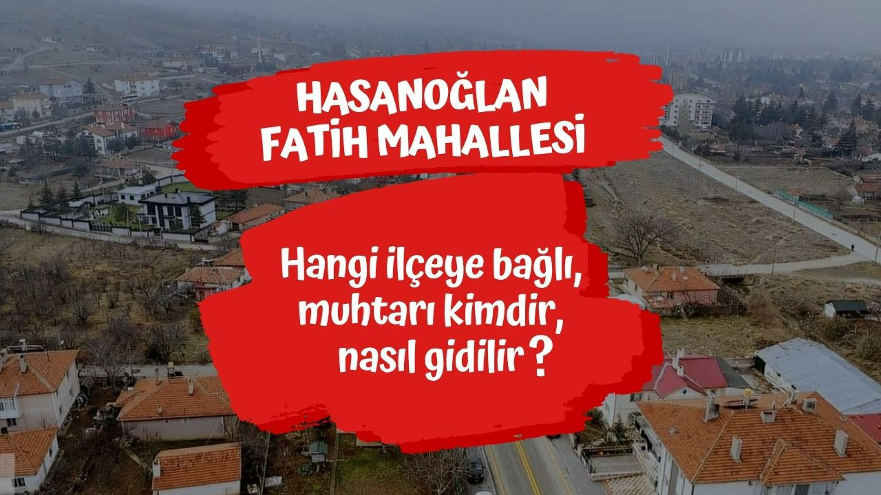 Hasanoğlan Fatih Mahallesi hangi ilçeye bağlı, muhtarı kimdir, nasıl gidilir?