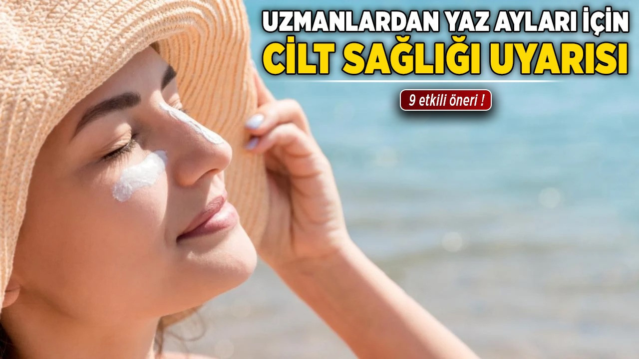 Uzmanlardan yaz ayları için cilt sağlığı uyarısı: 9 etkili öneri!
