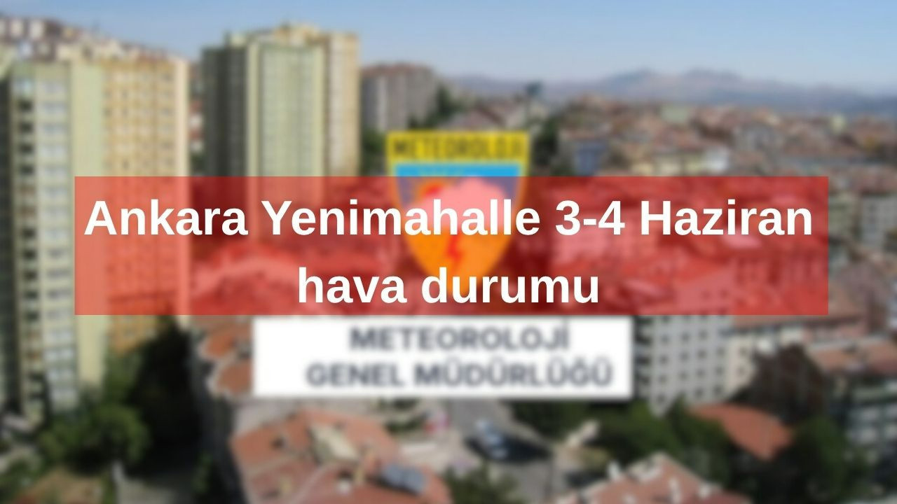 Ankara Yenimahalle 3-4 Haziran hava durumu