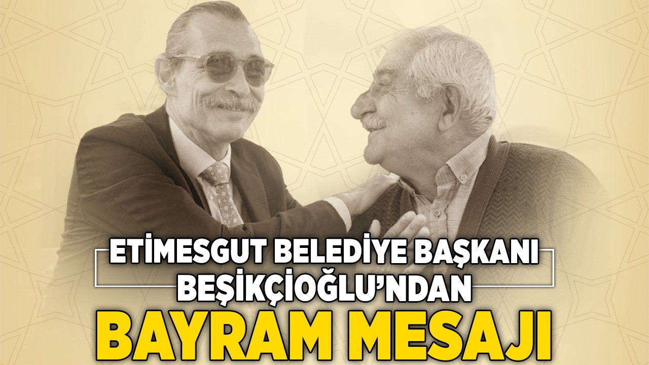 Etimesgut Belediye Başkanı Beşikcioğlu'ndan bayram mesajı