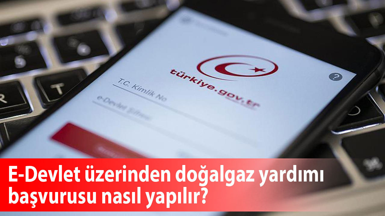 E-Devlet üzerinden doğalgaz yardımı başvurusu nasıl yapılır? Kimler yararlanabilir, 2025 tutarı ne kadar?