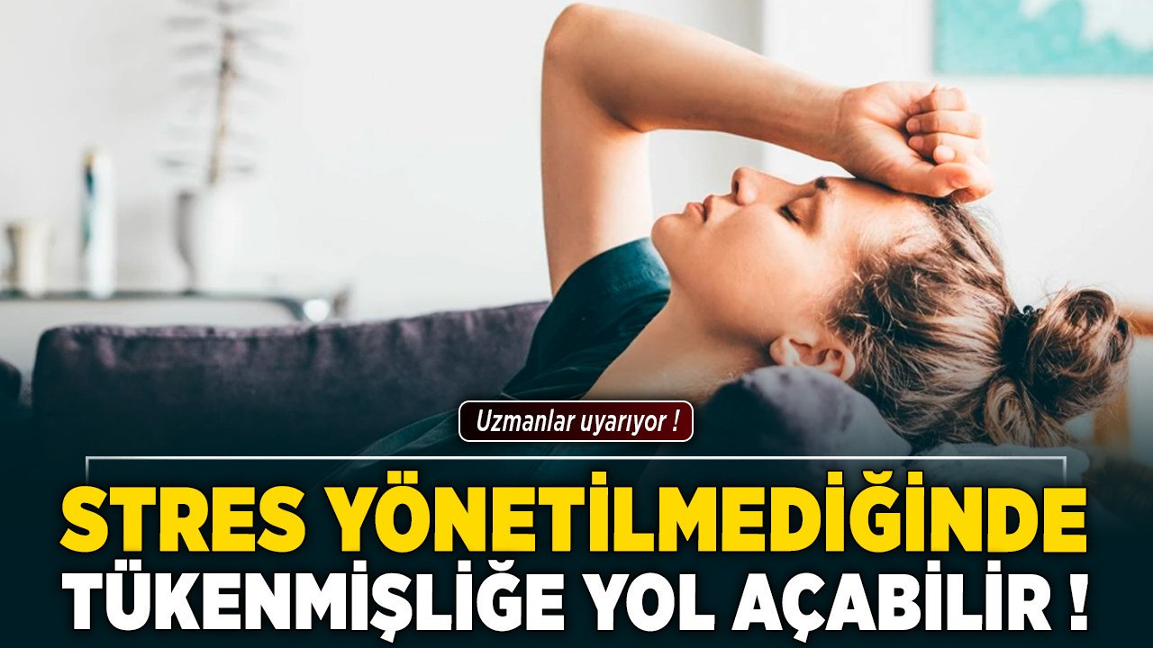 Uzmanlar uyarıyor: Stres yönetilmediğinde tükenmişliğe yol açabilir!