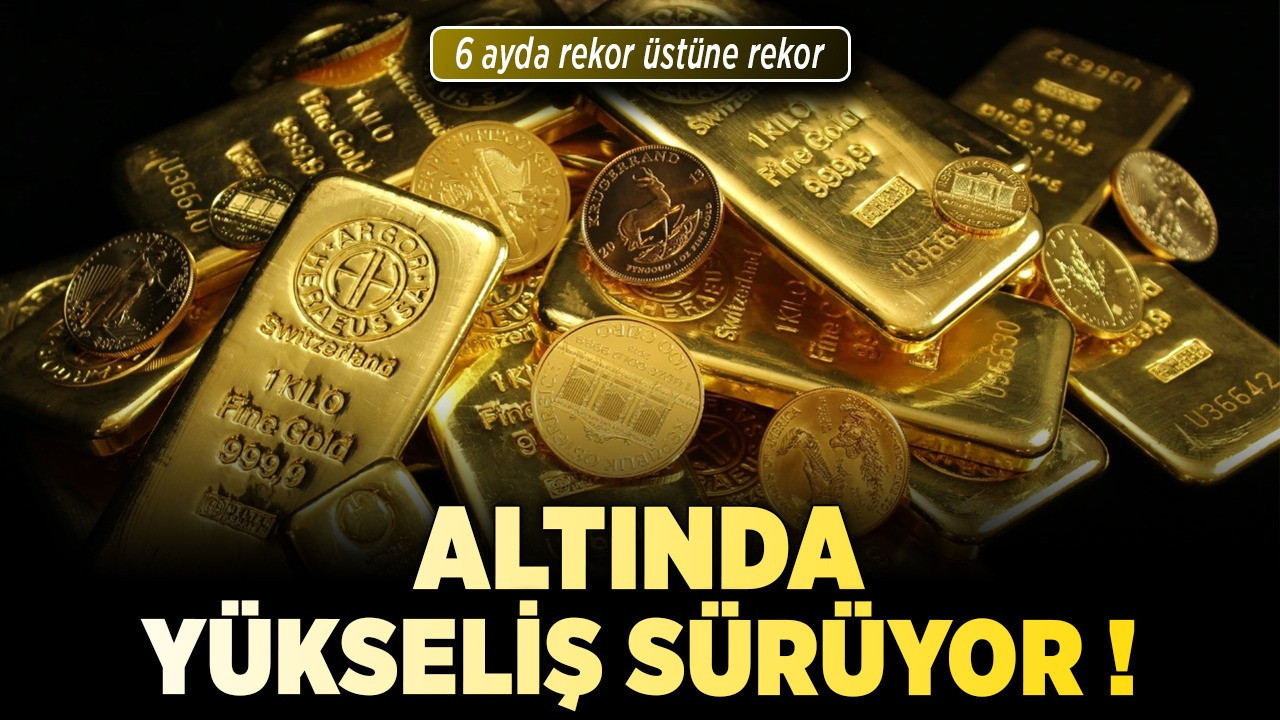 Altında yükseliş sürüyor: 6 ayda rekor üstüne rekor
