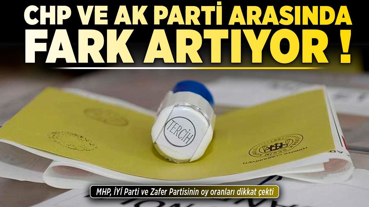 CHP ile AK Parti arasında fark artıyor! MHP, İYİ Parti ve Zafer Partisinin oy oranları dikkat çekti