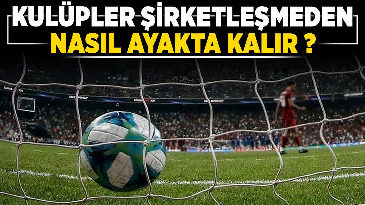 Kulüpler şirketleşmeden nasıl ayakta kalır?
