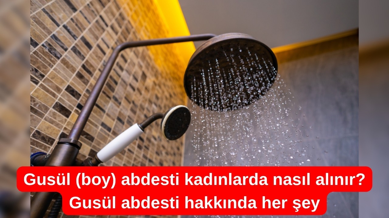 Gusül (boy) abdesti kadınlarda nasıl alınır? Gusül abdesti hakkında her şey