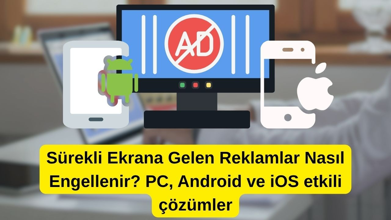 Sürekli ekrana gelen reklamlar nasıl engellenir? Android ve iOS etkili çözümler