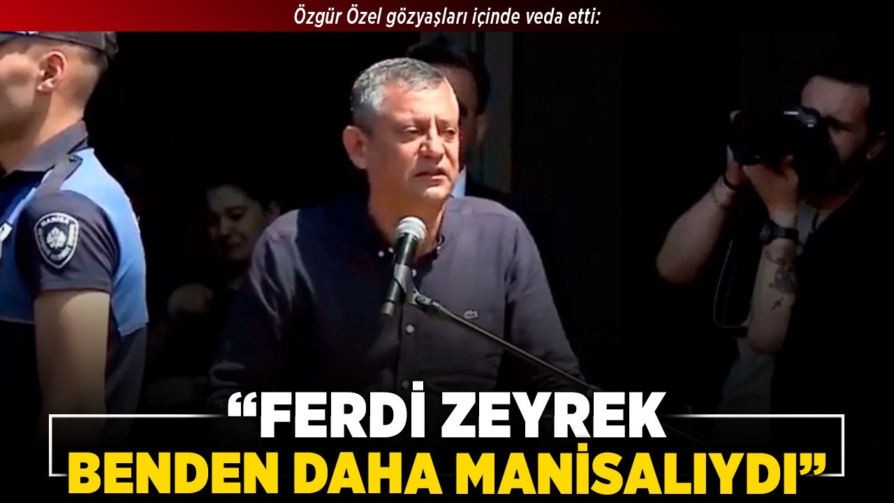Özgür Özel gözyaşları içinde veda etti: "Ferdi Zeyrek, benden daha Manisalıydı"
