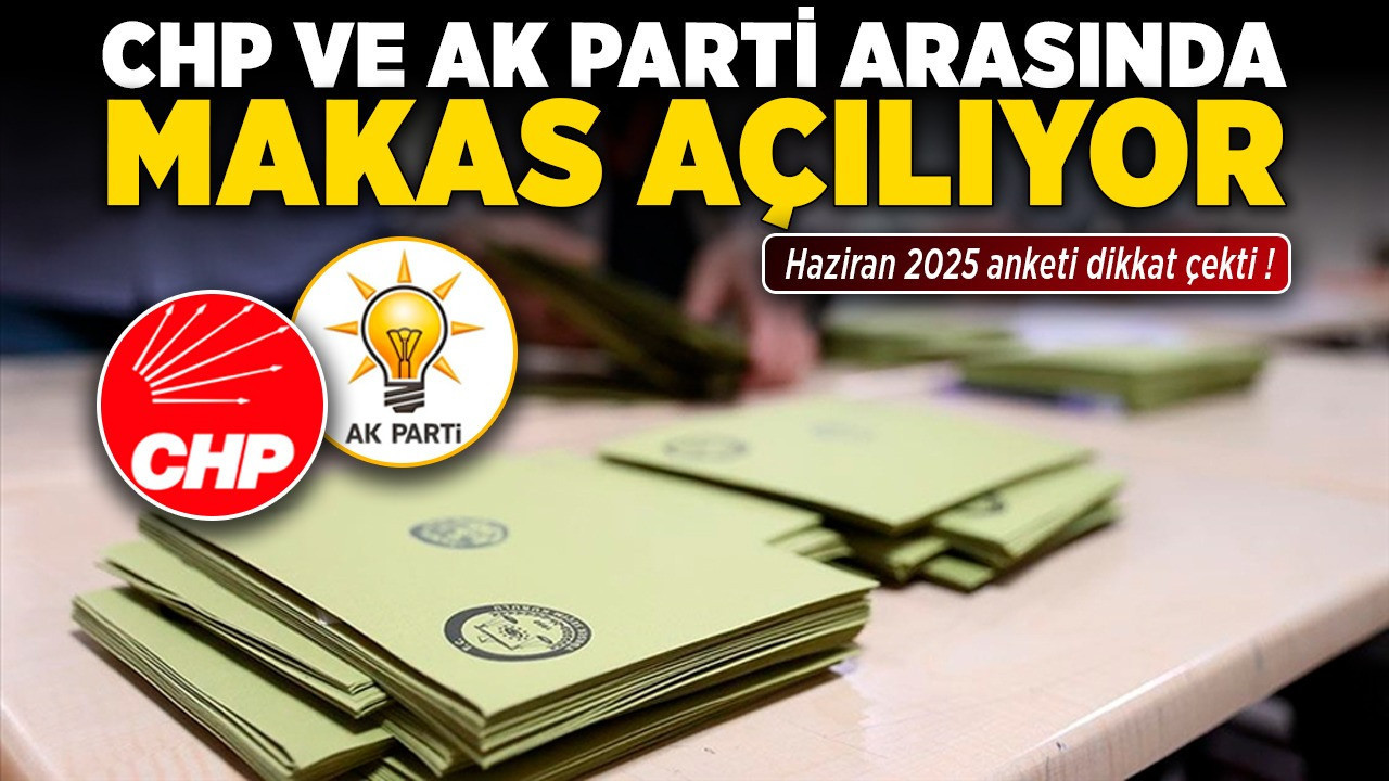 Haziran 2025 anketi dikkat çekti! CHP ve AK Parti arasında makas açılıyor