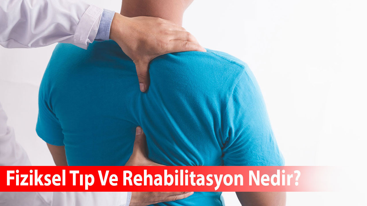 Fiziksel Tıp Ve Rehabilitasyon Nedir?