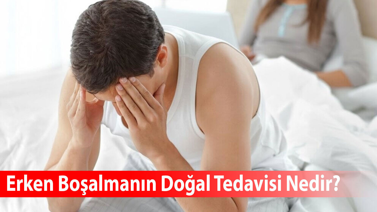 Erken Boşalıyorum Doğal Tedavisi Nedir?