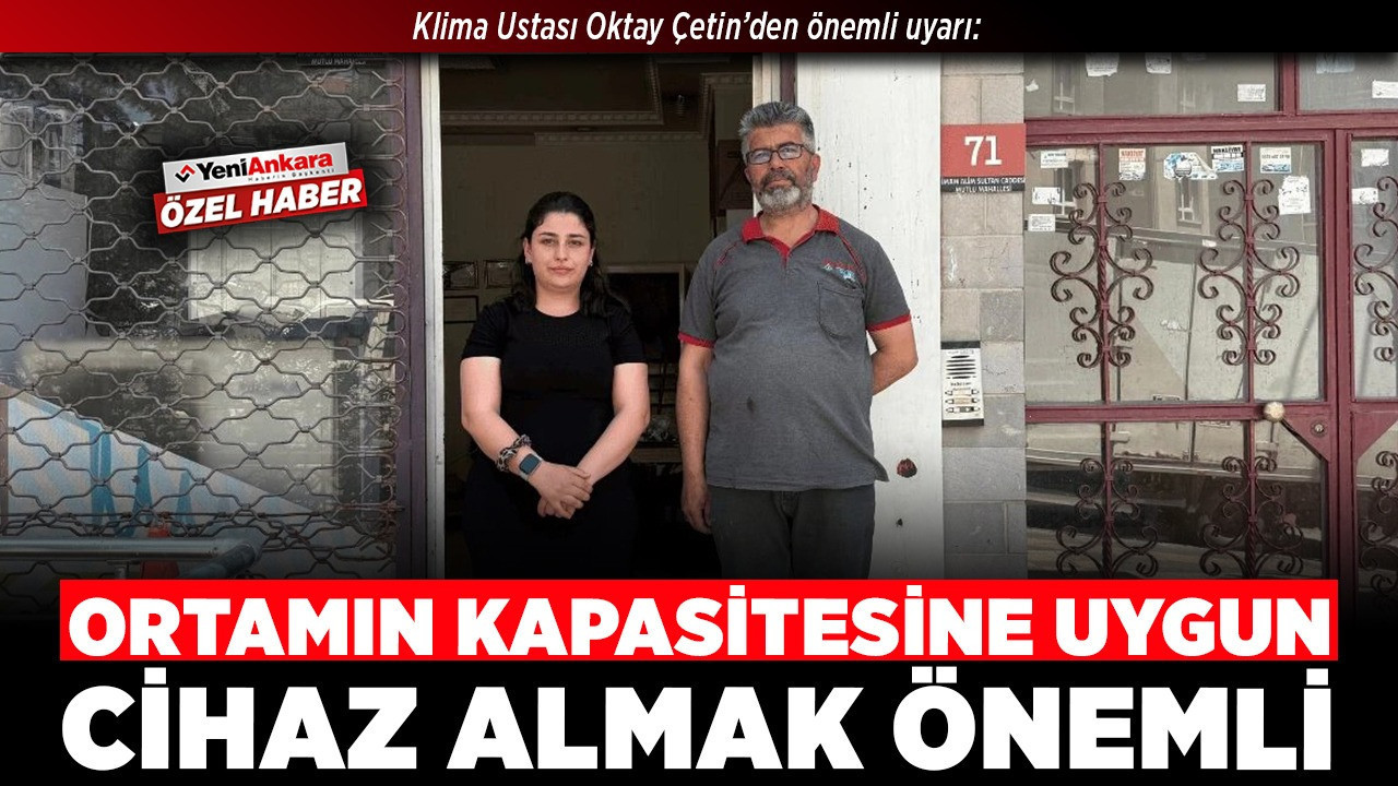 Klima Ustası Oktay Çetin’den önemli uyarı: Ortamın kapasitesine uygun cihaz almak önemli