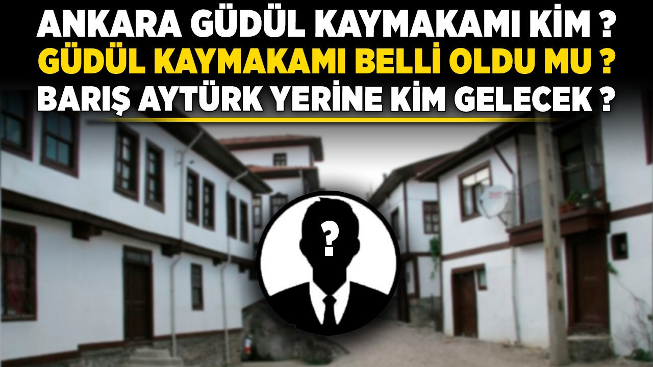 Ankara Güdül Kaymakamı kim? Güdül Kaymakamı belli oldu mu? Barış Aytürk yerine kim gelecek?