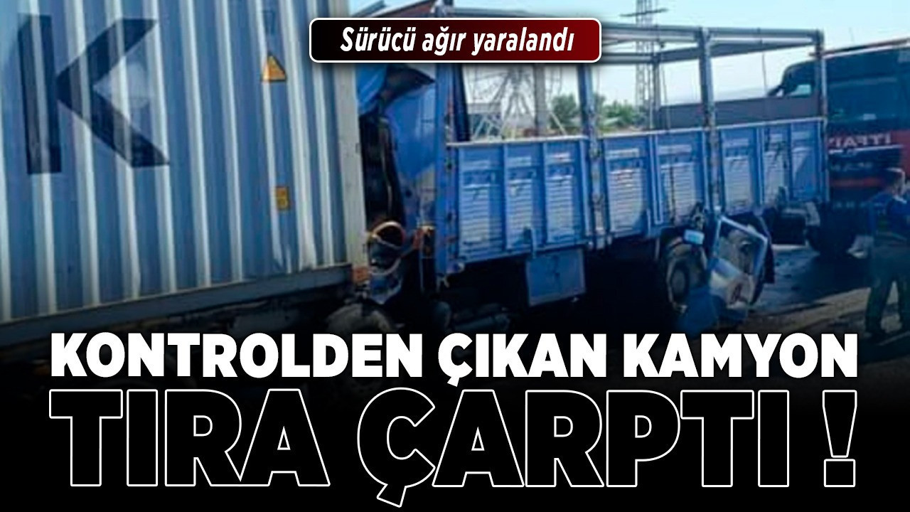 Kontrolden çıkan kamyon TIR'a çarptı! Sürücü ağır yaralandı