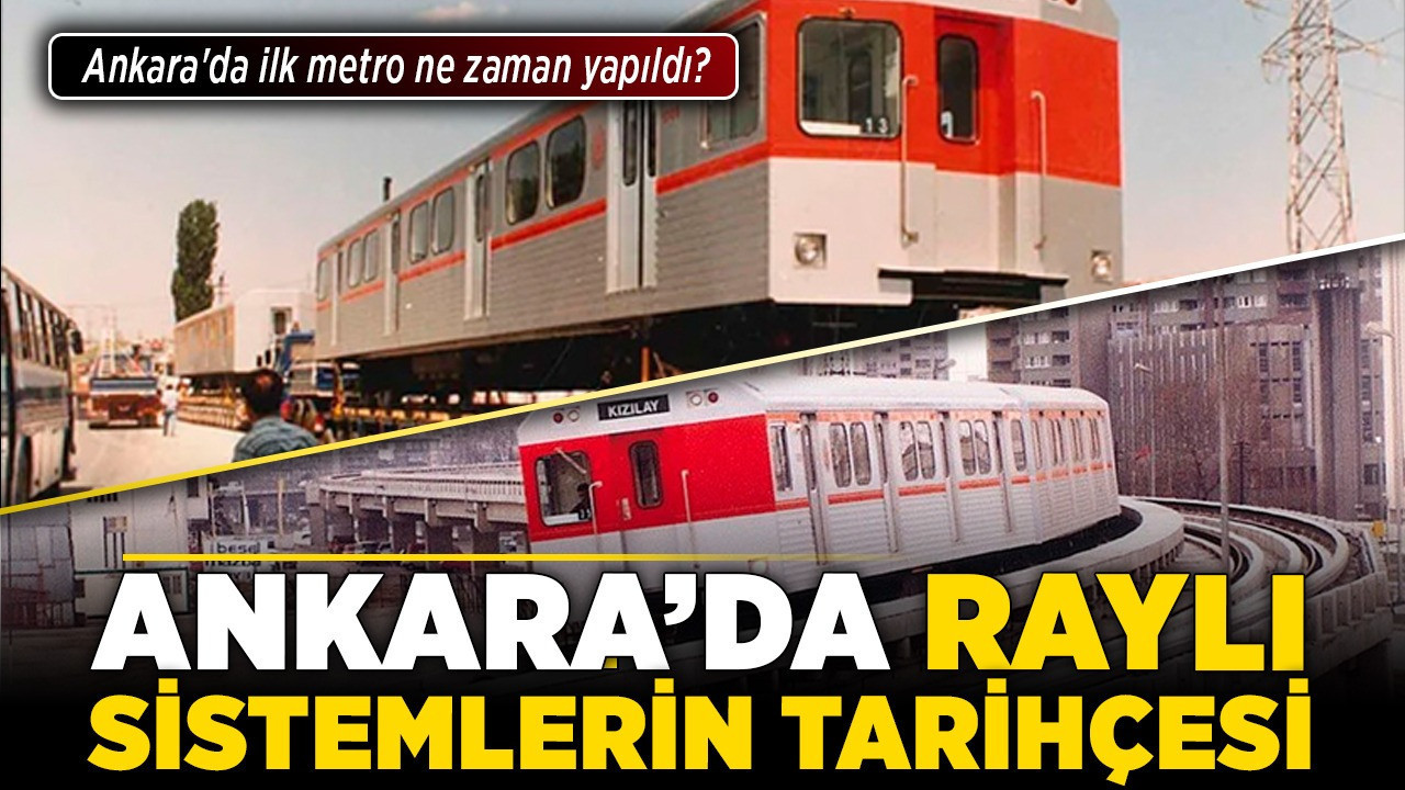 Ankara'da raylı sistemlerin tarihçesi! Ankara'da ilk metro ne zaman yapıldı? Ankara metrosunun temelini kim attı?