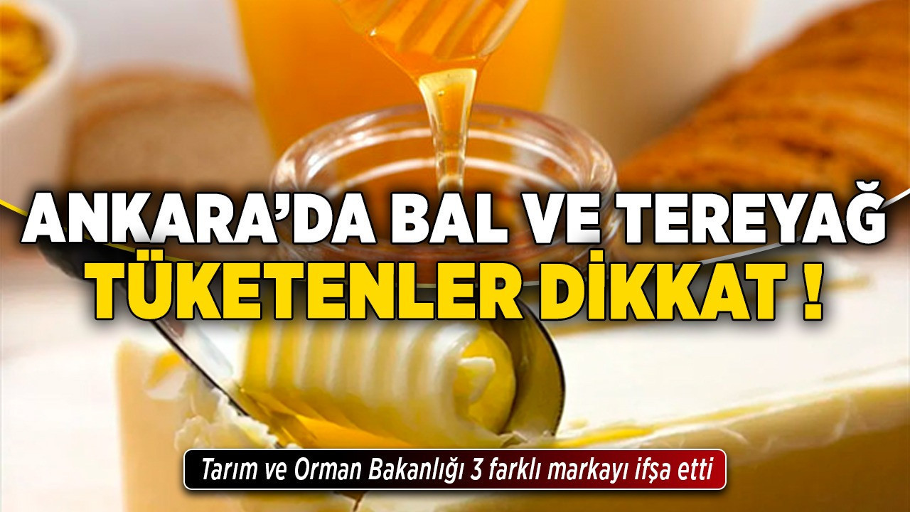 Ankara'da bal ve tereyağ tüketenler dikkat! Tarım ve Orman Bakanlığı 3 farklı markayı ifşa etti