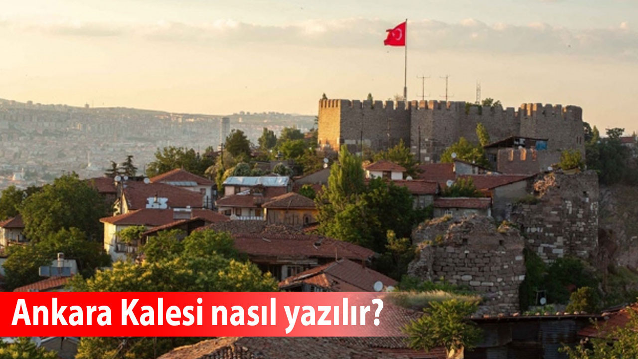 Ankara Kalesi nasıl yazılır? Ankara Kalesi'nin doğru yazımı nedir? TDK'ye göre yazımı nasıl olmalı?
