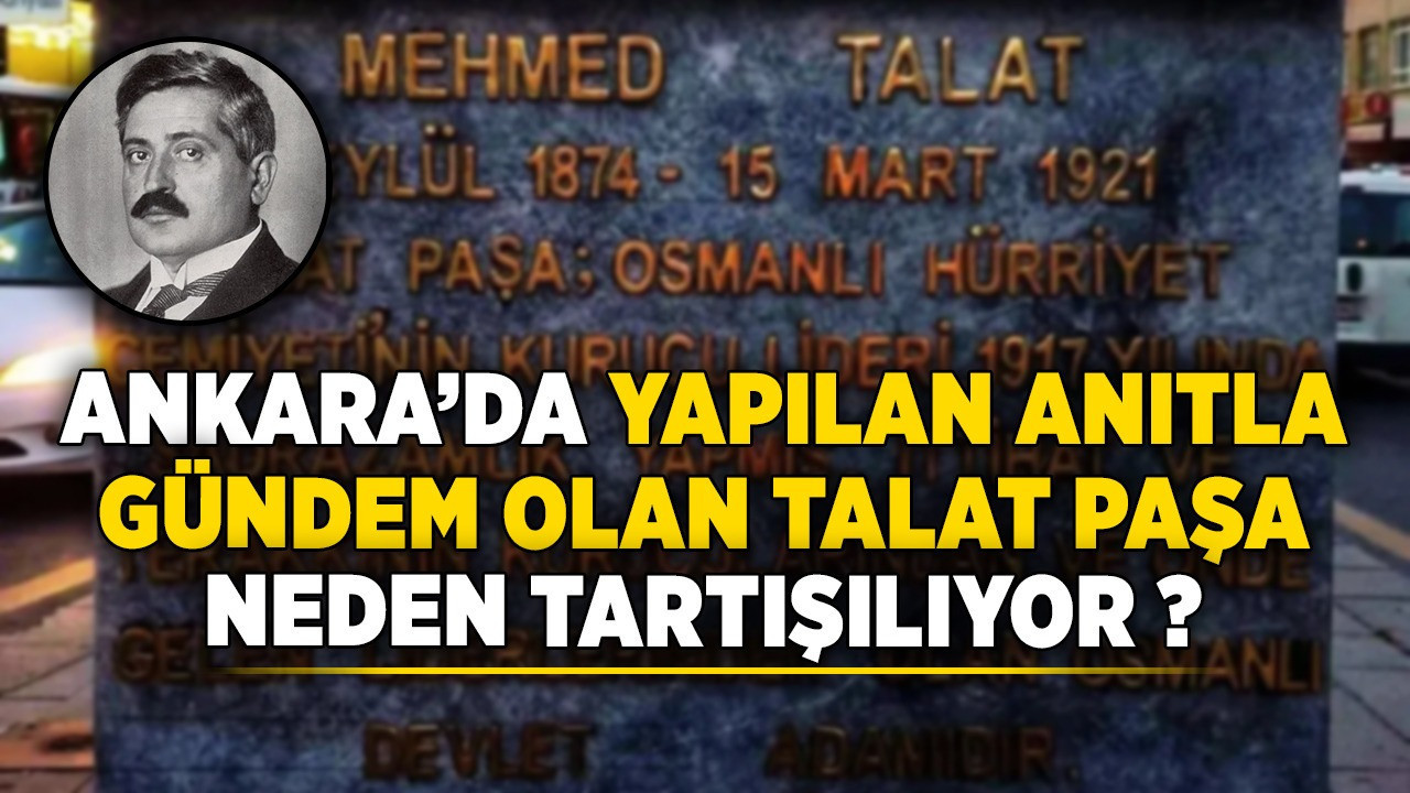 Ankara'da yapılan anıtla gündem olan Talat Paşa neden tartışılıyor?