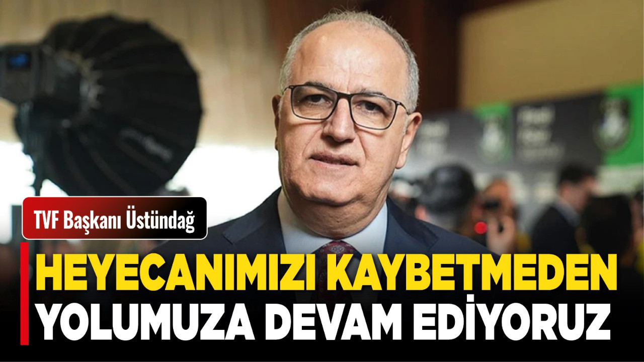 TVF Başkanı Üstündağ: Bu ülkeye voleybolu sevdirmekten asla vazgeçmeyeceğiz